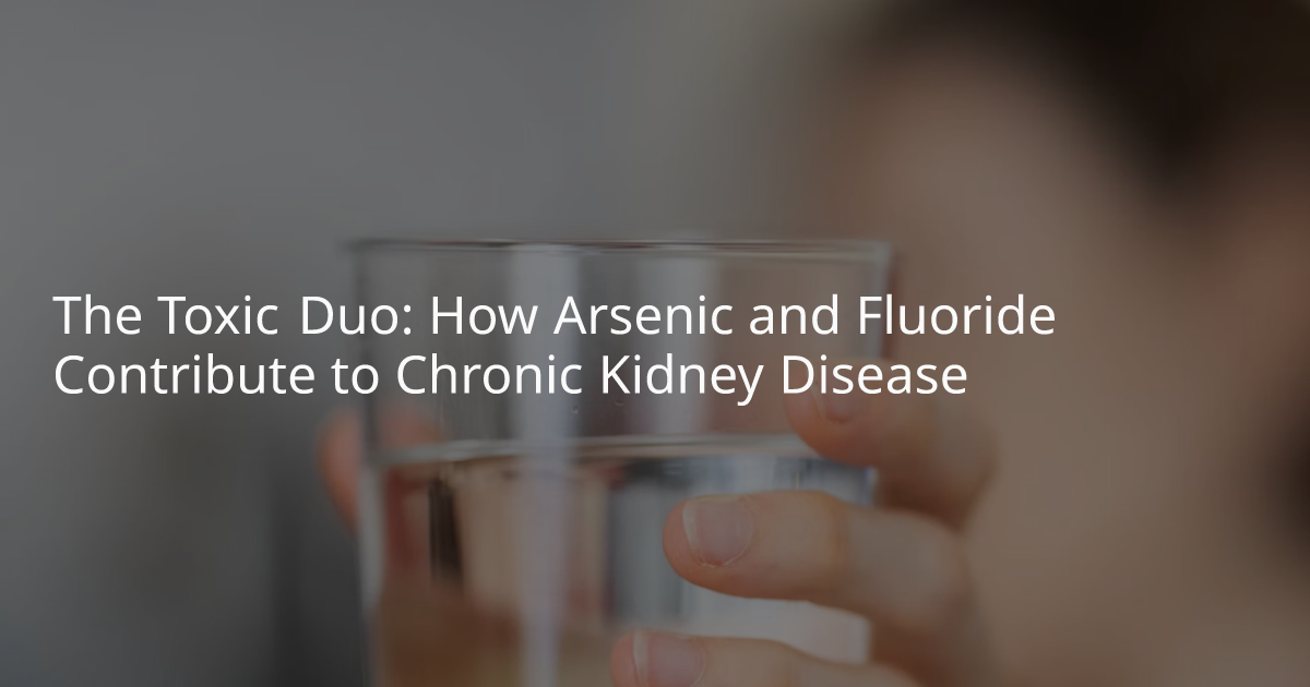 The Toxic Duo How Arsenic and Fluoride Contribute to Chronic Kidney